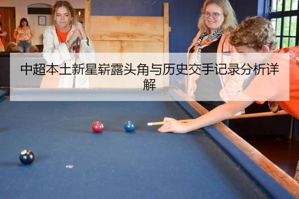 中超本土新星崭露头角与历史交手记录分析详解